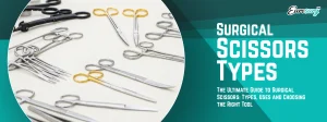 The Ultimate Guide to Surgical Scissors: Types, Uses and Choosing the Right Tool